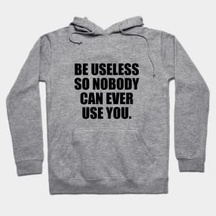 Be useless so nobody can ever use you Hoodie